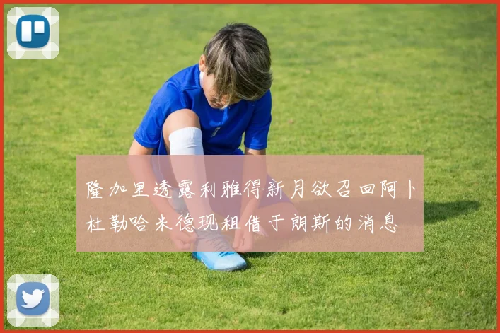 隆加里透露利雅得新月欲召回阿卜杜勒哈米德现租借于朗斯的消息