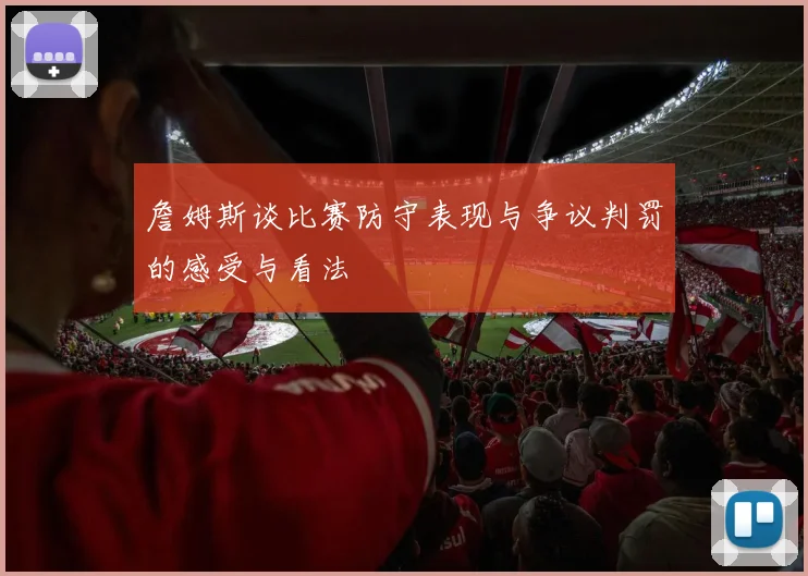 詹姆斯谈比赛防守表现与争议判罚的感受与看法