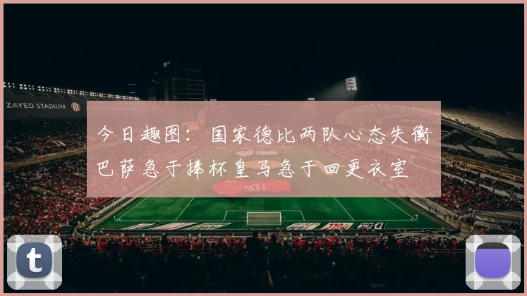 今日趣图：国家德比两队心态失衡巴萨急于捧杯皇马急于回更衣室