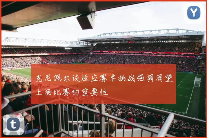 克尼佩尔谈适应赛季挑战强调渴望上场比赛的重要性