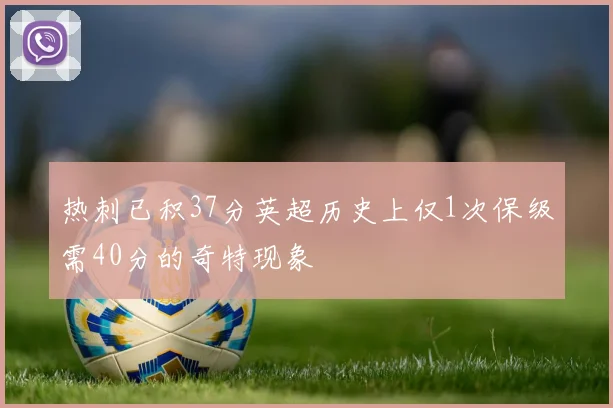 热刺已积37分英超历史上仅1次保级需40分的奇特现象