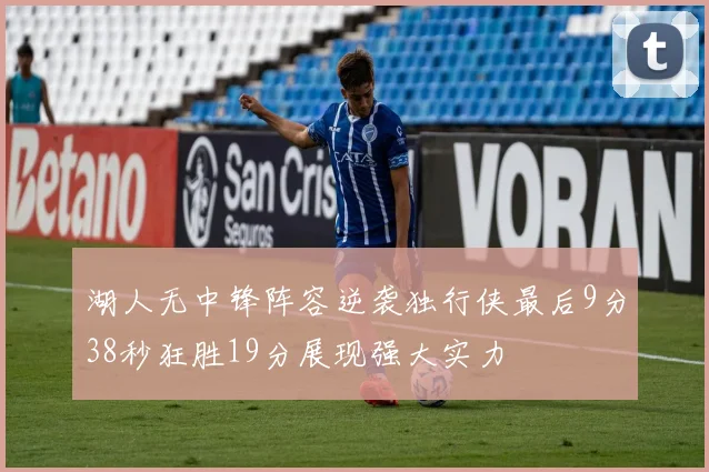 湖人无中锋阵容逆袭独行侠最后9分38秒狂胜19分展现强大实力