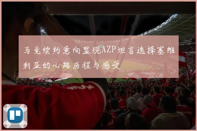 马竞续约意向显现AZP坦言选择塞维利亚的心路历程与感受