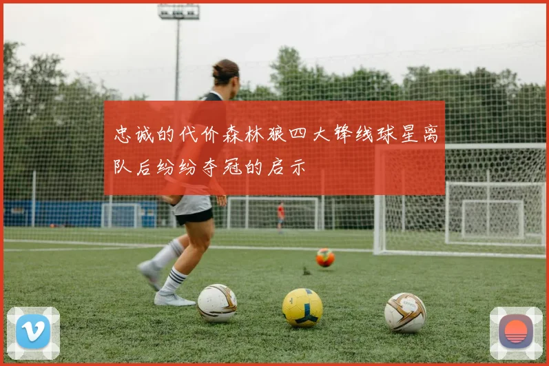 忠诚的代价森林狼四大锋线球星离队后纷纷夺冠的启示