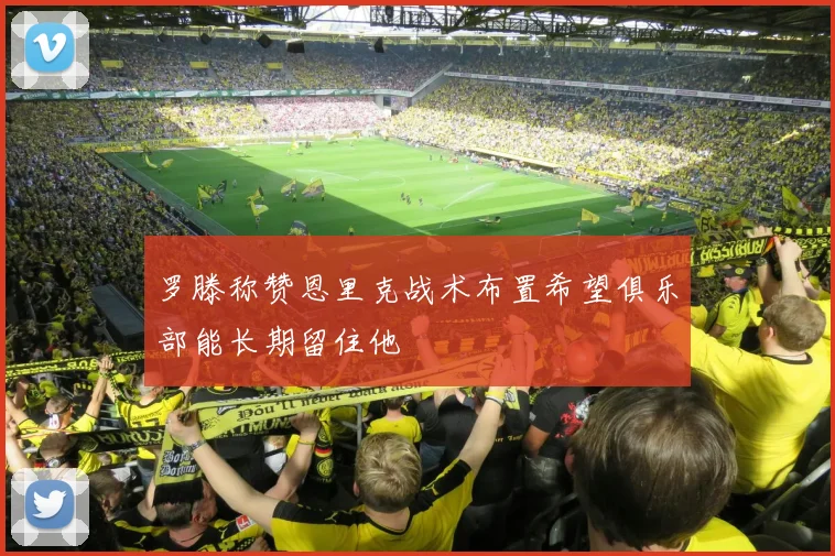 罗滕称赞恩里克战术布置希望俱乐部能长期留住他