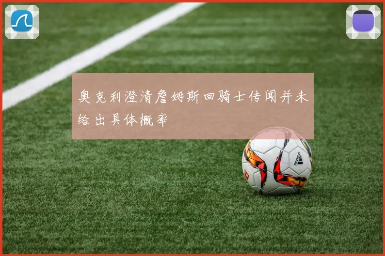 奥克利澄清詹姆斯回骑士传闻并未给出具体概率