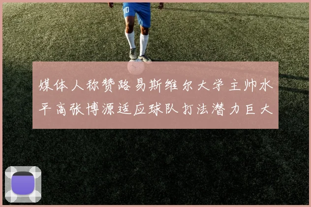 媒体人称赞路易斯维尔大学主帅水平高张博源适应球队打法潜力巨大
