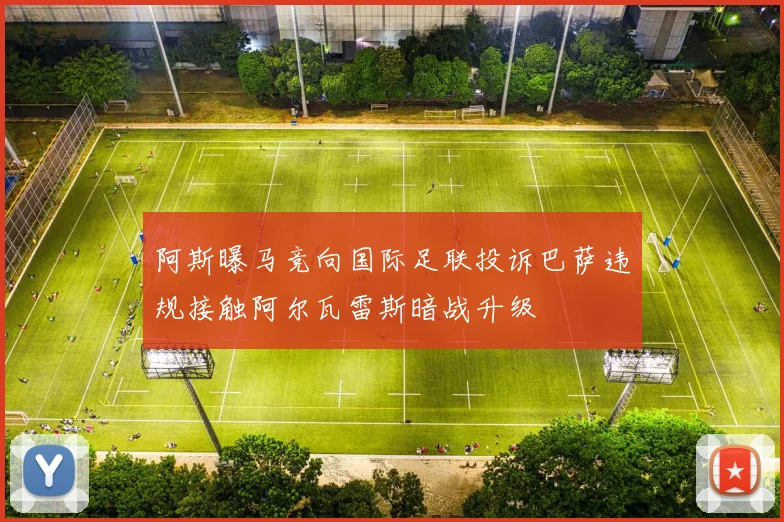 阿斯曝马竞向国际足联投诉巴萨违规接触阿尔瓦雷斯暗战升级